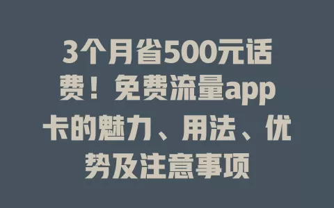 3个月省500元话费！免费流量app卡的魅力、用法、优势及注意事项