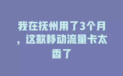 我在抚州用了3个月，这款移动流量卡太香了