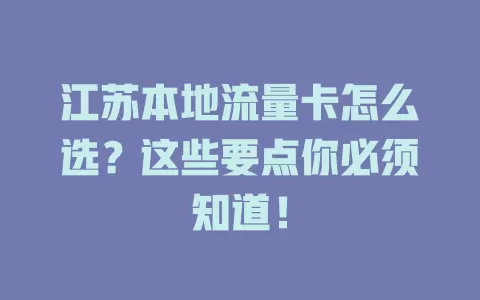 江苏本地流量卡怎么选？这些要点你必须知道！