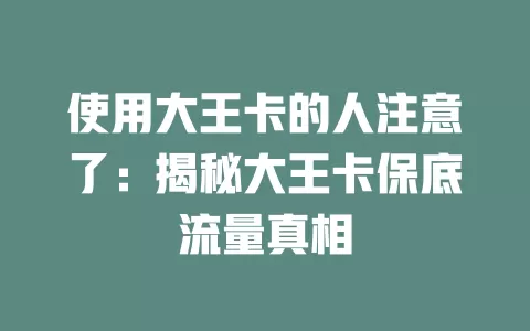 使用大王卡的人注意了：揭秘大王卡保底流量真相