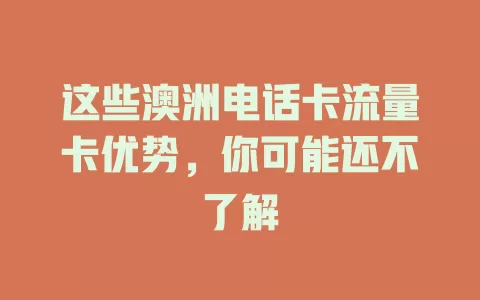 这些澳洲电话卡流量卡优势，你可能还不了解