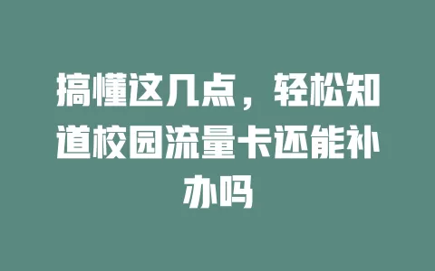搞懂这几点，轻松知道校园流量卡还能补办吗