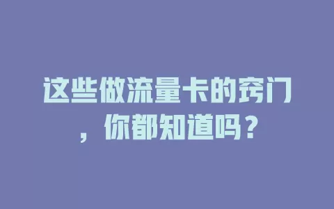 这些做流量卡的窍门，你都知道吗？