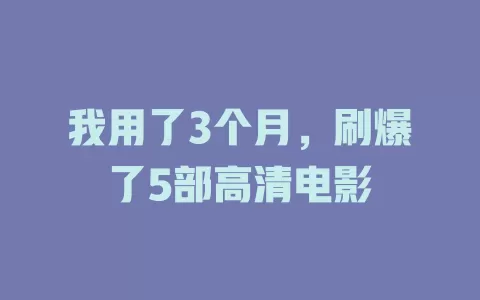 我用了3个月，刷爆了5部高清电影