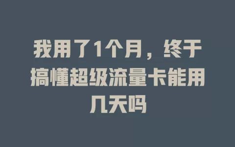 我用了1个月，终于搞懂超级流量卡能用几天吗