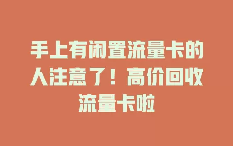 手上有闲置流量卡的人注意了！高价回收流量卡啦