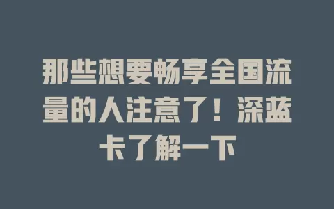 那些想要畅享全国流量的人注意了！深蓝卡了解一下