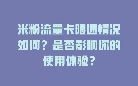 米粉流量卡限速情况如何？是否影响你的使用体验？