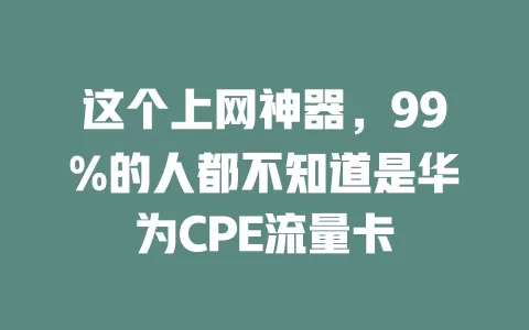 这个上网神器，99%的人都不知道是华为CPE流量卡