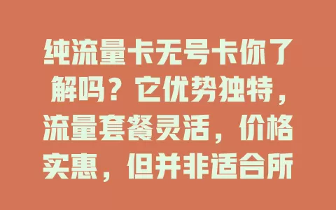 纯流量卡无号卡你了解吗？它优势独特，流量套餐灵活，价格实惠，但并非适合所有人，特定需求用户按需考量，能找到高效经济的流量方案
