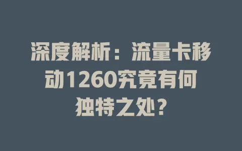 深度解析：流量卡移动1260究竟有何独特之处？