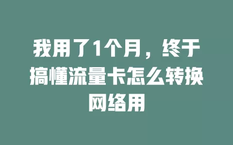 我用了1个月，终于搞懂流量卡怎么转换网络用