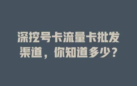 深挖号卡流量卡批发渠道，你知道多少？
