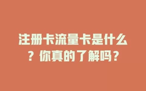 注册卡流量卡是什么？你真的了解吗？