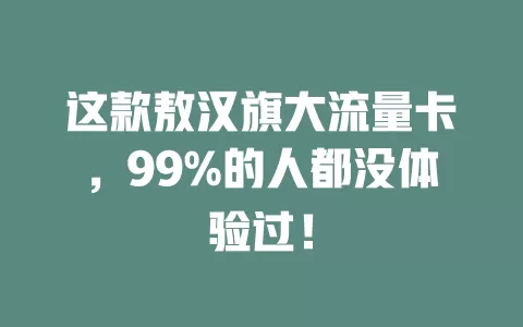 这款敖汉旗大流量卡，99%的人都没体验过！
