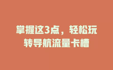 掌握这3点，轻松玩转导航流量卡槽