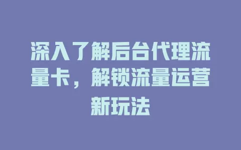 深入了解后台代理流量卡，解锁流量运营新玩法
