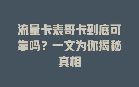 流量卡表哥卡到底可靠吗？一文为你揭秘真相