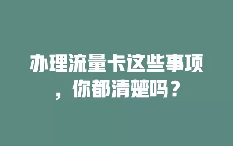 办理流量卡这些事项，你都清楚吗？
