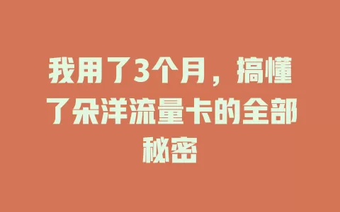 我用了3个月，搞懂了朵洋流量卡的全部秘密