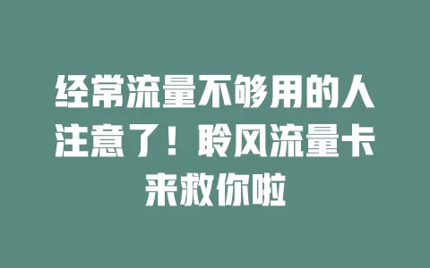 经常流量不够用的人注意了！聆风流量卡来救你啦
