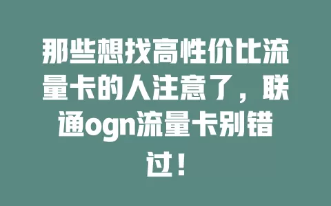 那些想找高性价比流量卡的人注意了，联通ogn流量卡别错过！