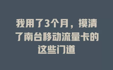 我用了3个月，摸清了南台移动流量卡的这些门道