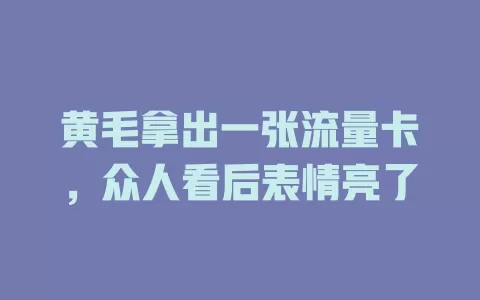 黄毛拿出一张流量卡，众人看后表情亮了
