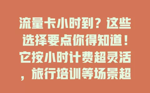 流量卡小时到？这些选择要点你得知道！它按小时计费超灵活，旅行培训等场景超实用，选时留意有效期、网络覆盖和套餐限制，让网络使用更随心高效