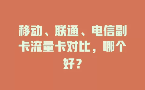 移动、联通、电信副卡流量卡对比，哪个好？