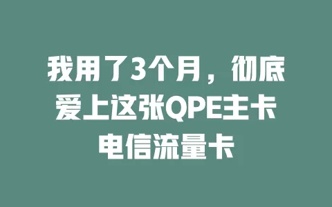 我用了3个月，彻底爱上这张QPE主卡电信流量卡