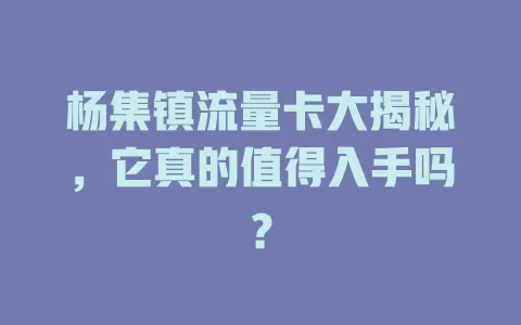 杨集镇流量卡大揭秘，它真的值得入手吗？