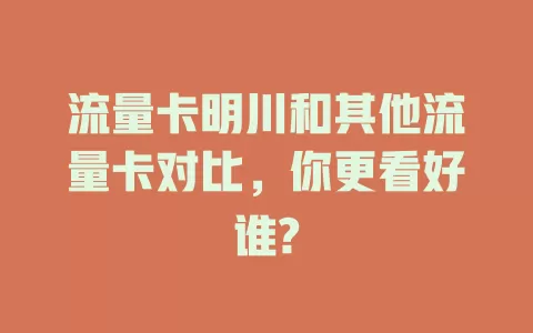 流量卡明川和其他流量卡对比，你更看好谁?