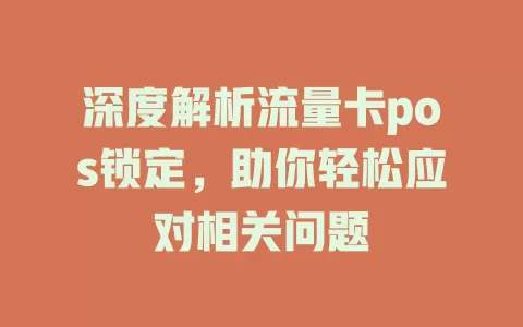 深度解析流量卡pos锁定，助你轻松应对相关问题