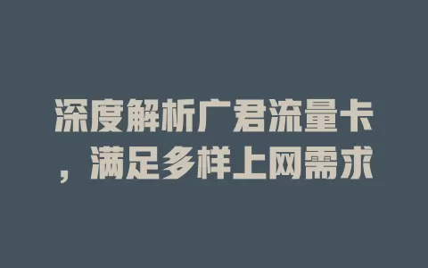 深度解析广君流量卡，满足多样上网需求