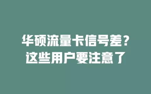 华硕流量卡信号差？这些用户要注意了