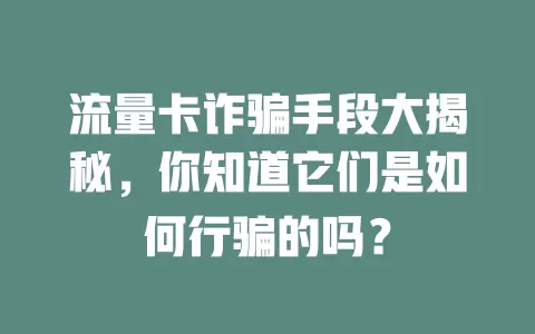 流量卡诈骗手段大揭秘，你知道它们是如何行骗的吗？