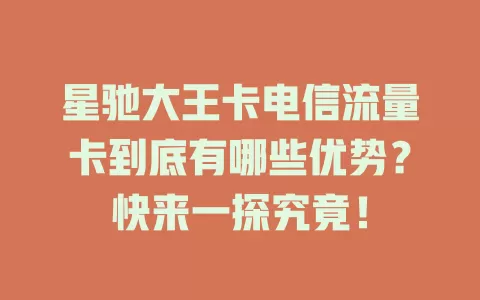 星驰大王卡电信流量卡到底有哪些优势？快来一探究竟！