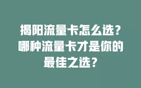 揭阳流量卡怎么选？哪种流量卡才是你的最佳之选？