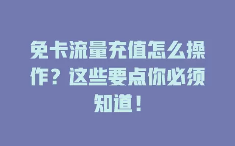 免卡流量充值怎么操作？这些要点你必须知道！