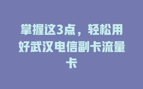 掌握这3点，轻松用好武汉电信副卡流量卡