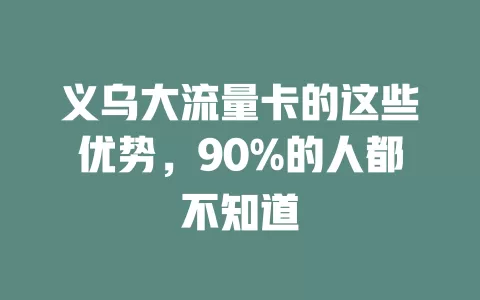 义乌大流量卡的这些优势，90%的人都不知道