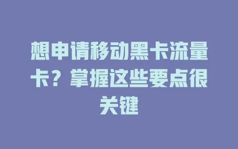 想申请移动黑卡流量卡？掌握这些要点很关键