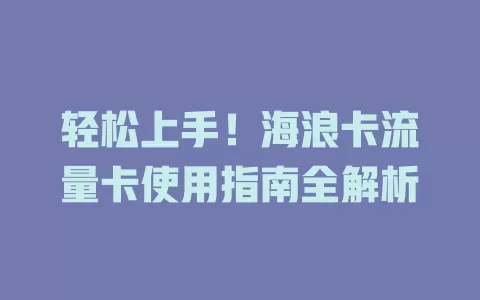 轻松上手！海浪卡流量卡使用指南全解析