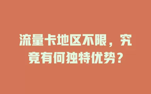 流量卡地区不限，究竟有何独特优势？