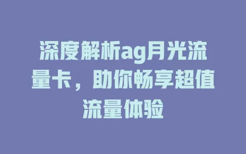 深度解析ag月光流量卡，助你畅享超值流量体验