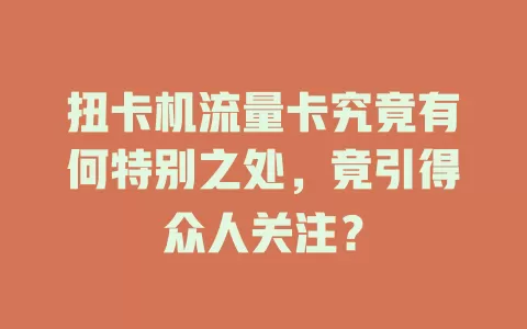 扭卡机流量卡究竟有何特别之处，竟引得众人关注？