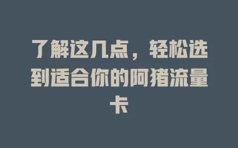 了解这几点，轻松选到适合你的阿猪流量卡