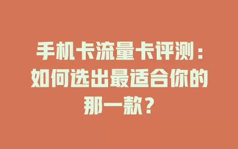 手机卡流量卡评测：如何选出最适合你的那一款？