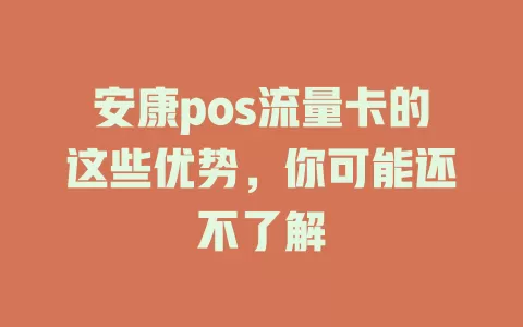 安康pos流量卡的这些优势，你可能还不了解